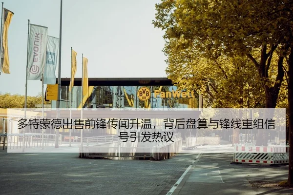多特蒙德出售前锋传闻升温，背后盘算与锋线重组信号引发热议